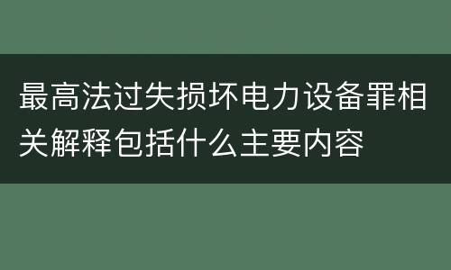 最高法过失损坏电力设备罪相关解释包括什么主要内容