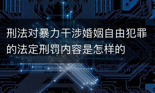 刑法对暴力干涉婚姻自由犯罪的法定刑罚内容是怎样的