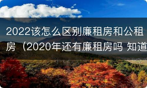 2022该怎么区别廉租房和公租房（2020年还有廉租房吗 知道）