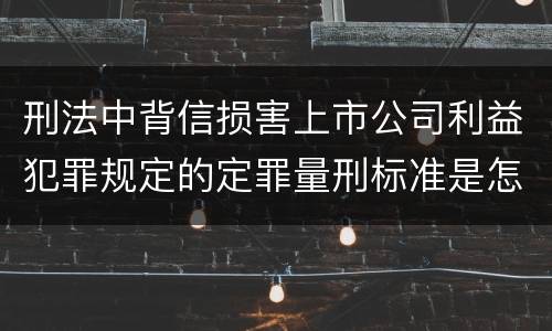 刑法中背信损害上市公司利益犯罪规定的定罪量刑标准是怎样的