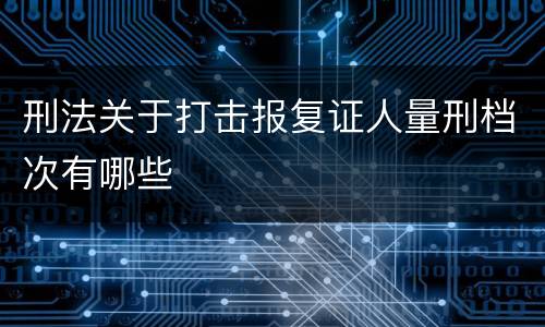 刑法关于打击报复证人量刑档次有哪些