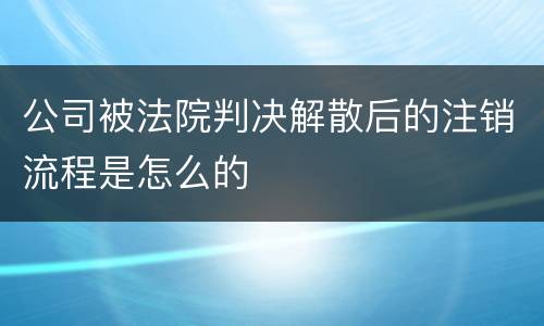 公司被法院判决解散后的注销流程是怎么的
