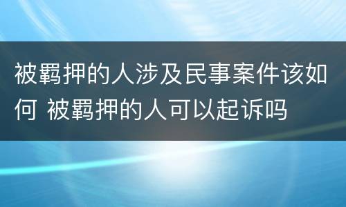 被羁押的人涉及民事案件该如何 被羁押的人可以起诉吗