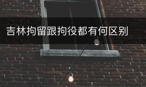 吉林拘留跟拘役都有何区别