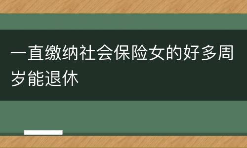 一直缴纳社会保险女的好多周岁能退休