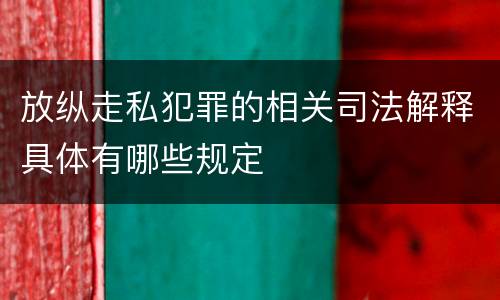 放纵走私犯罪的相关司法解释具体有哪些规定