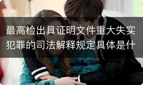 最高检出具证明文件重大失实犯罪的司法解释规定具体是什么