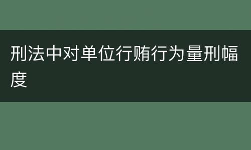 刑法中对单位行贿行为量刑幅度