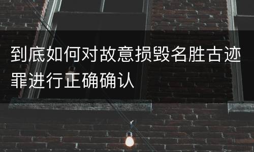 到底如何对故意损毁名胜古迹罪进行正确确认