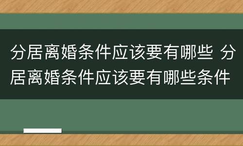 分居离婚条件应该要有哪些 分居离婚条件应该要有哪些条件