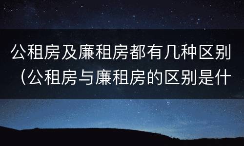 公租房及廉租房都有几种区别（公租房与廉租房的区别是什么）
