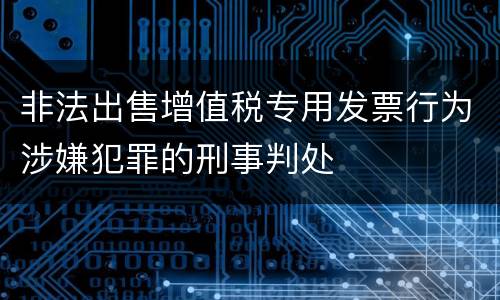 非法出售增值税专用发票行为涉嫌犯罪的刑事判处