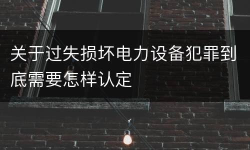 关于过失损坏电力设备犯罪到底需要怎样认定