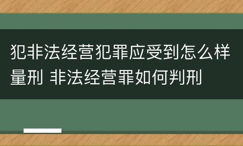 犯非法经营犯罪应受到怎么样量刑 非法经营罪如何判刑