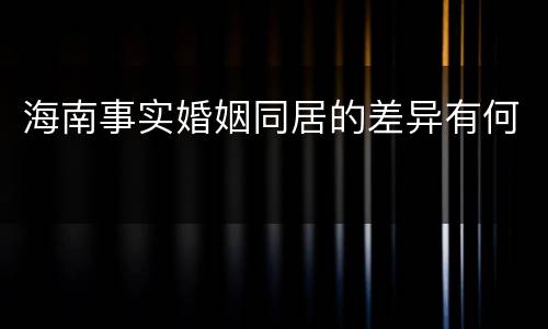 海南事实婚姻同居的差异有何