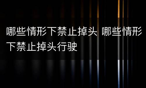 哪些情形下禁止掉头 哪些情形下禁止掉头行驶
