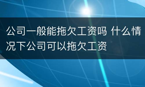 公司一般能拖欠工资吗 什么情况下公司可以拖欠工资