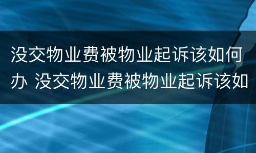 没交物业费被物业起诉该如何办 没交物业费被物业起诉该如何办呢