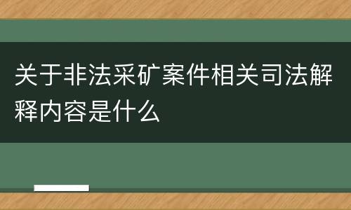 关于非法采矿案件相关司法解释内容是什么