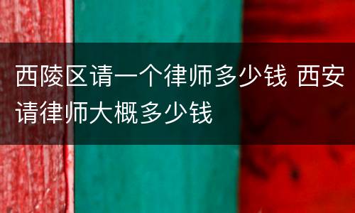 西陵区请一个律师多少钱 西安请律师大概多少钱