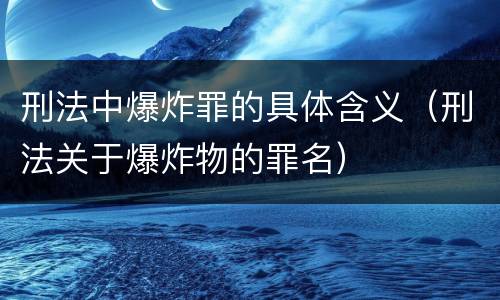 刑法中爆炸罪的具体含义（刑法关于爆炸物的罪名）