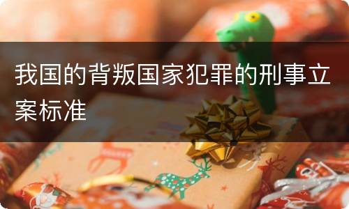 我国的背叛国家犯罪的刑事立案标准