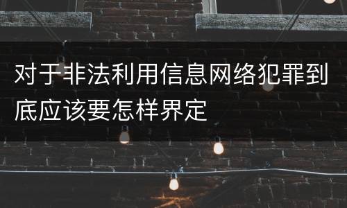 对于非法利用信息网络犯罪到底应该要怎样界定