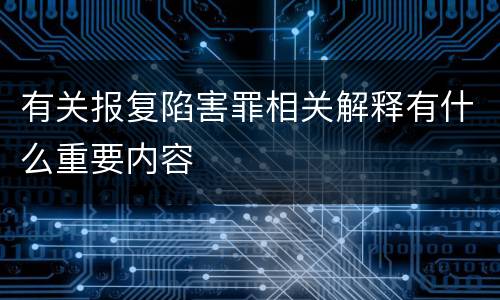 有关报复陷害罪相关解释有什么重要内容