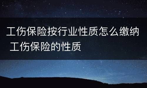 工伤保险按行业性质怎么缴纳 工伤保险的性质