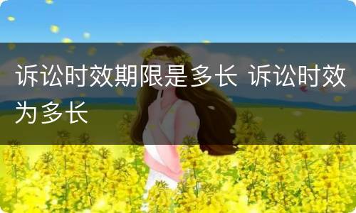 诉讼时效期限是多长 诉讼时效为多长