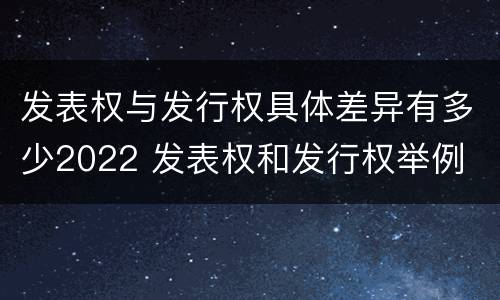 发表权与发行权具体差异有多少2022 发表权和发行权举例