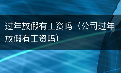 过年放假有工资吗（公司过年放假有工资吗）