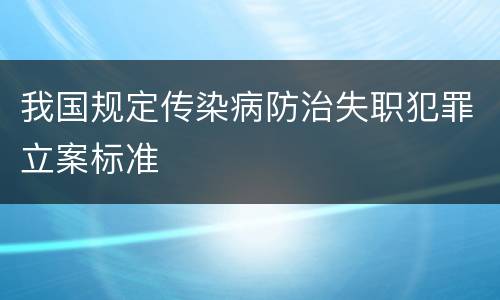 我国规定传染病防治失职犯罪立案标准