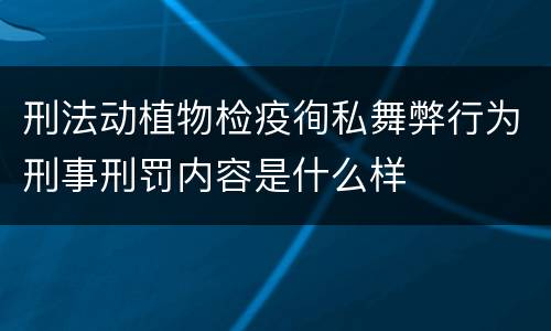 刑法动植物检疫徇私舞弊行为刑事刑罚内容是什么样