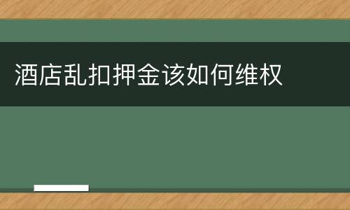 酒店乱扣押金该如何维权