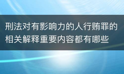 刑法对有影响力的人行贿罪的相关解释重要内容都有哪些