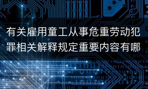 有关雇用童工从事危重劳动犯罪相关解释规定重要内容有哪些
