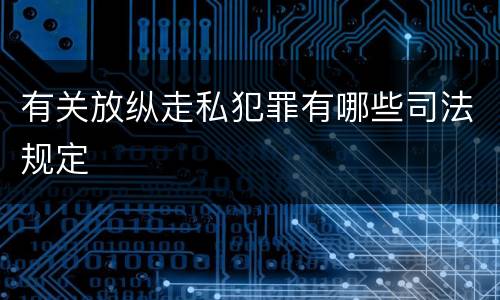 有关放纵走私犯罪有哪些司法规定