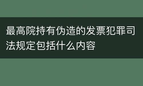 最高院持有伪造的发票犯罪司法规定包括什么内容