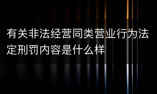 有关非法经营同类营业行为法定刑罚内容是什么样