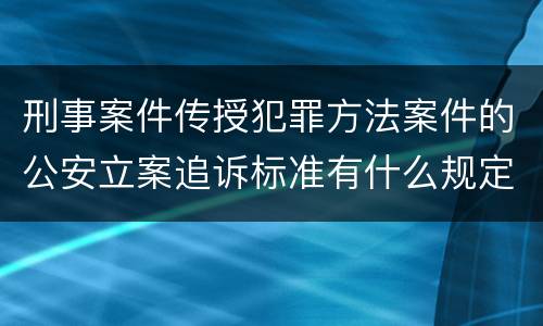 刑事案件传授犯罪方法案件的公安立案追诉标准有什么规定