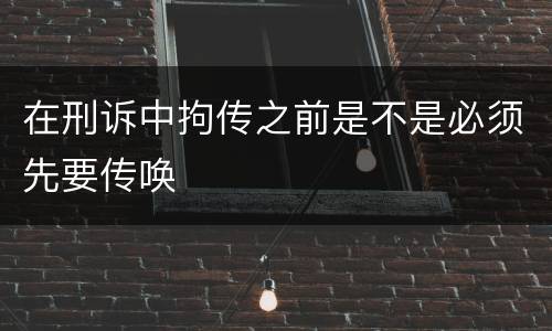 在刑诉中拘传之前是不是必须先要传唤