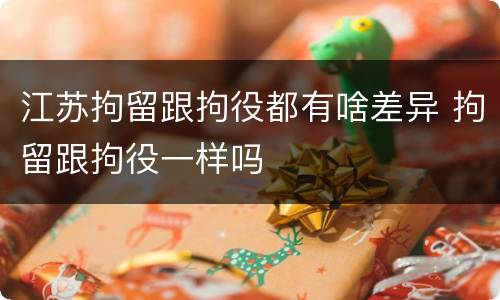 江苏拘留跟拘役都有啥差异 拘留跟拘役一样吗