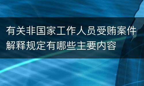 有关非国家工作人员受贿案件解释规定有哪些主要内容