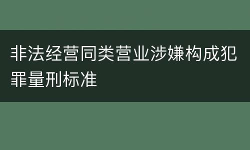 非法经营同类营业涉嫌构成犯罪量刑标准