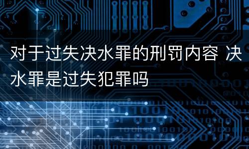 对于过失决水罪的刑罚内容 决水罪是过失犯罪吗