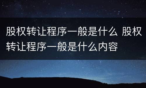 股权转让程序一般是什么 股权转让程序一般是什么内容
