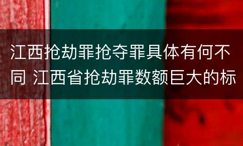江西抢劫罪抢夺罪具体有何不同 江西省抢劫罪数额巨大的标准