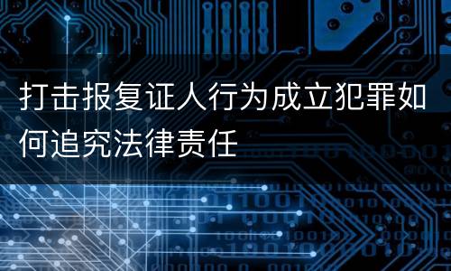 打击报复证人行为成立犯罪如何追究法律责任