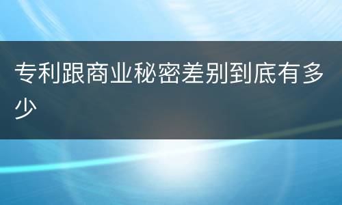 专利跟商业秘密差别到底有多少